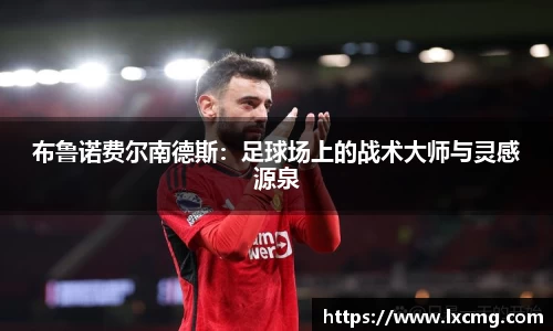 布鲁诺费尔南德斯：足球场上的战术大师与灵感源泉