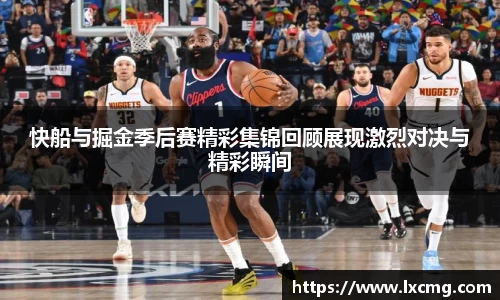 快船与掘金季后赛精彩集锦回顾展现激烈对决与精彩瞬间
