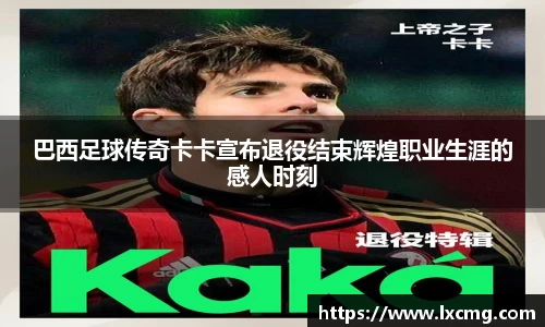 巴西足球传奇卡卡宣布退役结束辉煌职业生涯的感人时刻