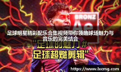 足球明星精彩配乐合集视频带你领略球场魅力与音乐的完美结合