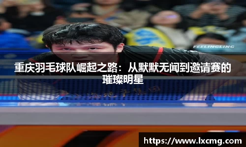 重庆羽毛球队崛起之路：从默默无闻到邀请赛的璀璨明星