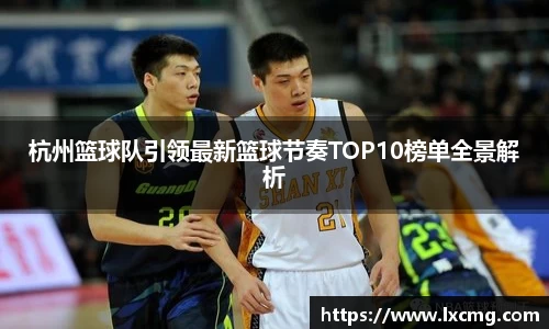 杭州篮球队引领最新篮球节奏TOP10榜单全景解析