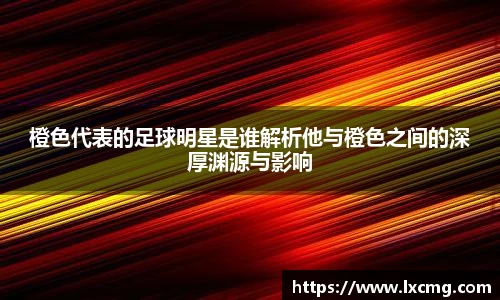 橙色代表的足球明星是谁解析他与橙色之间的深厚渊源与影响