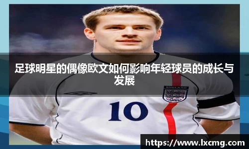 足球明星的偶像欧文如何影响年轻球员的成长与发展